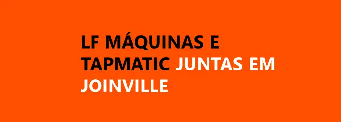 LF Máquinas e TAPMATIC juntas em Joinville